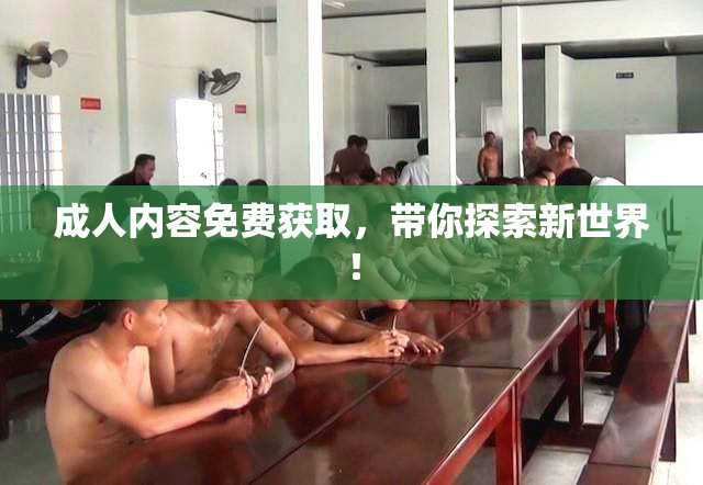 成人内容免费获取，带你探索新世界！
