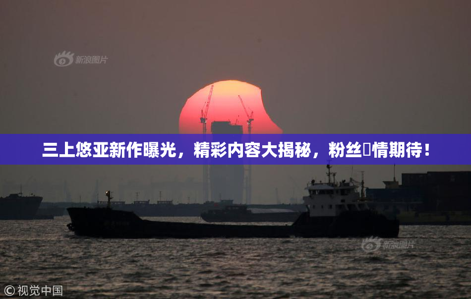 三上悠亚新作曝光，精彩内容大揭秘，粉丝盡情期待！