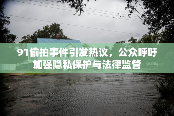 91偷拍事件引发热议，公众呼吁加强隐私保护与法律监管