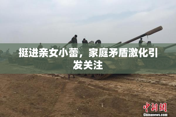 挺进亲女小蕾，家庭矛盾激化引发关注