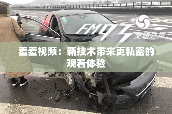 羞羞视频：新技术带来更私密的观看体验