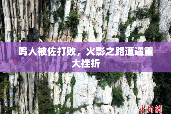 鸣人被佐打败，火影之路遭遇重大挫折