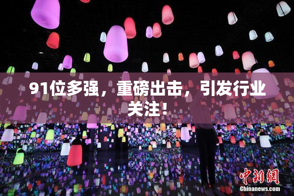 91位多强，重磅出击，引发行业关注！