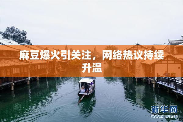 麻豆爆火引关注，网络热议持续升温