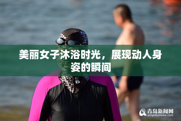 美丽女子沐浴时光，展现动人身姿的瞬间