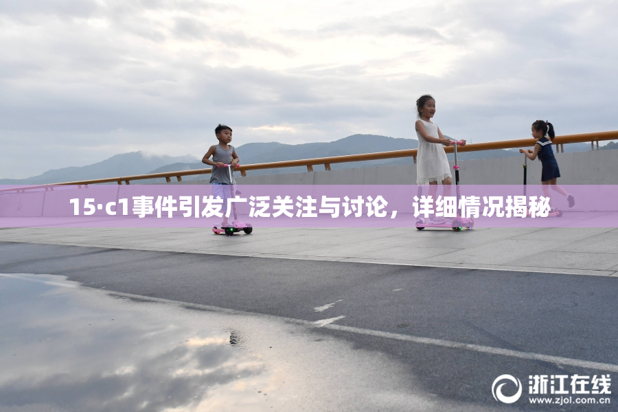 15·c1事件引发广泛关注与讨论，详细情况揭秘
