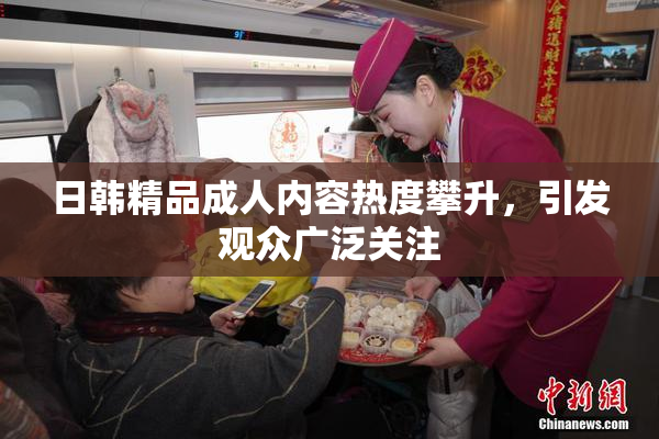 日韩精品成人内容热度攀升，引发观众广泛关注