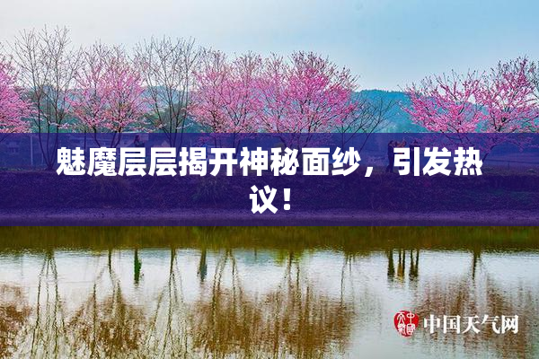 魅魔层层揭开神秘面纱，引发热议！