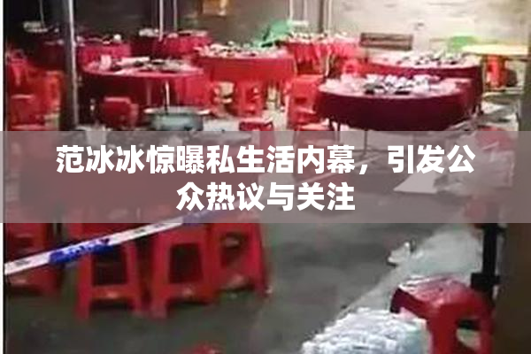 范冰冰惊曝私生活内幕，引发公众热议与关注