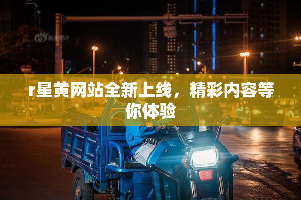r星黄网站全新上线，精彩内容等你体验