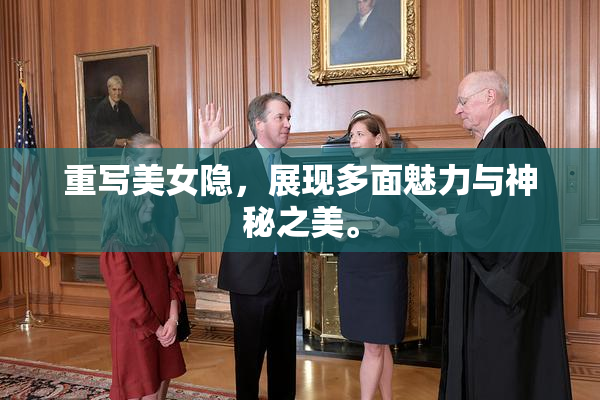重写美女隐，展现多面魅力与神秘之美。