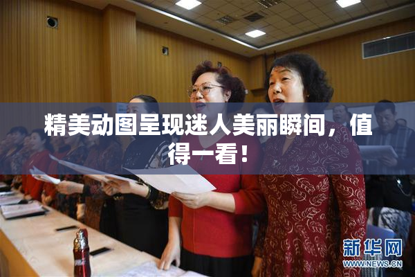 精美动图呈现迷人美丽瞬间，值得一看！