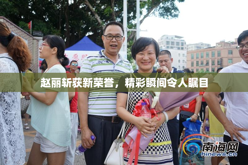 赵丽斩获新荣誉，精彩瞬间令人瞩目