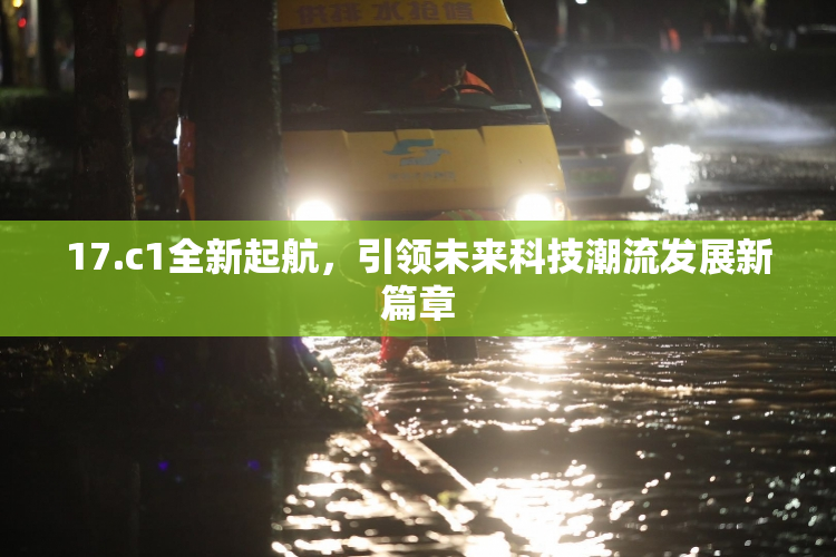 17.c1全新起航，引领未来科技潮流发展新篇章