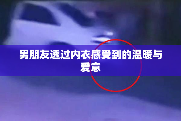 男朋友透过内衣感受到的温暖与爱意