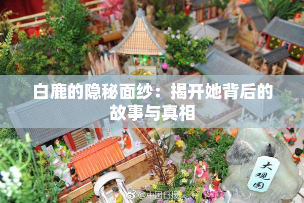 白鹿的隐秘面纱：揭开她背后的故事与真相