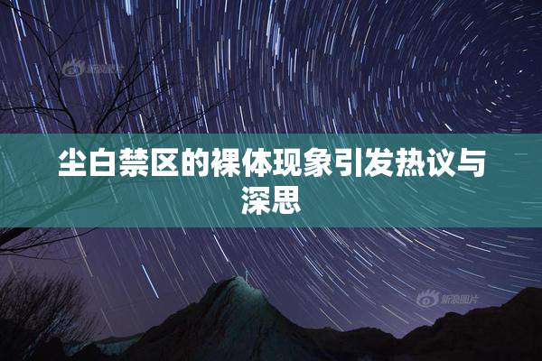 尘白禁区的裸体现象引发热议与深思