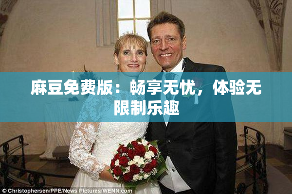 麻豆免费版：畅享无忧，体验无限制乐趣