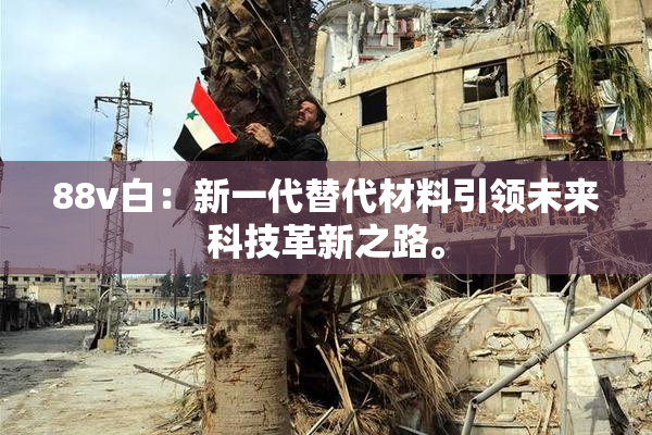 88v白：新一代替代材料引领未来科技革新之路。