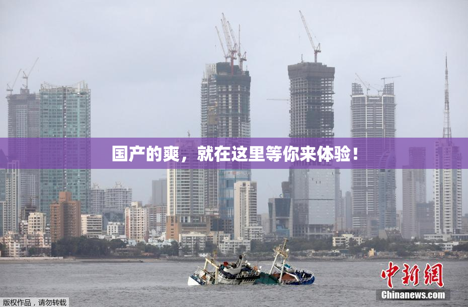 国产的爽，就在这里等你来体验！