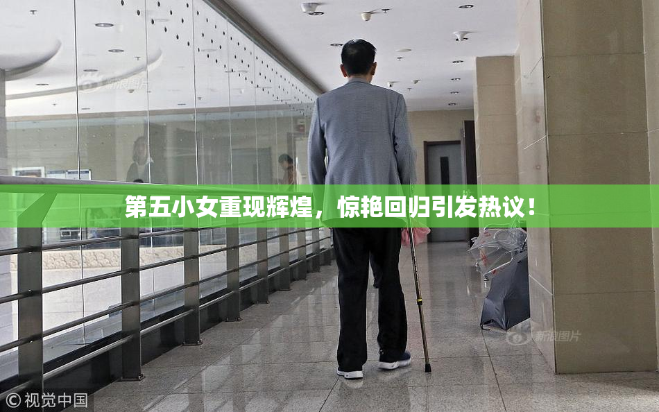 第五小女重现辉煌，惊艳回归引发热议！