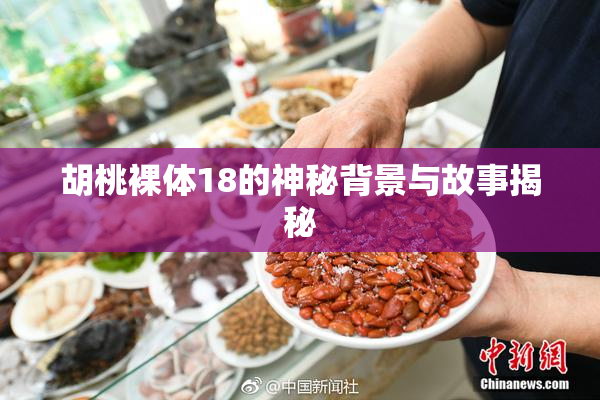 胡桃裸体18的神秘背景与故事揭秘