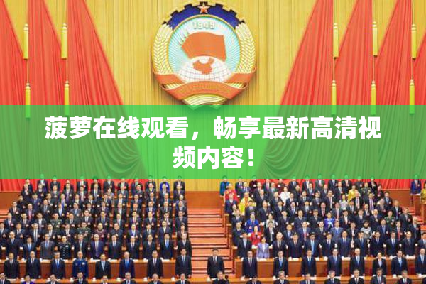 菠萝在线观看，畅享最新高清视频内容！