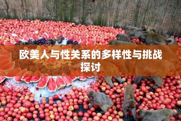 欧美人与性关系的多样性与挑战探讨