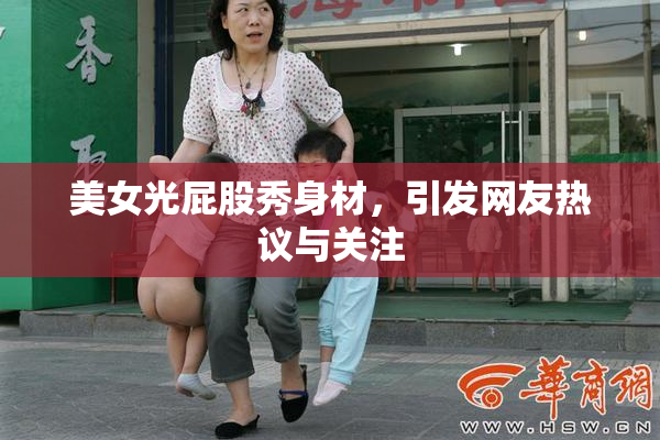 美女光屁股秀身材，引发网友热议与关注