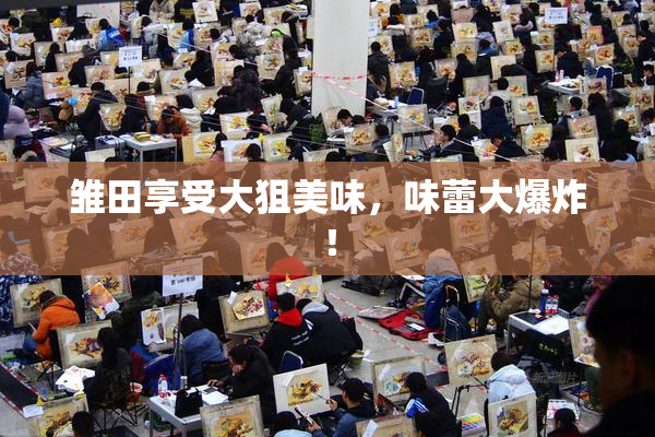 雏田享受大狙美味，味蕾大爆炸！