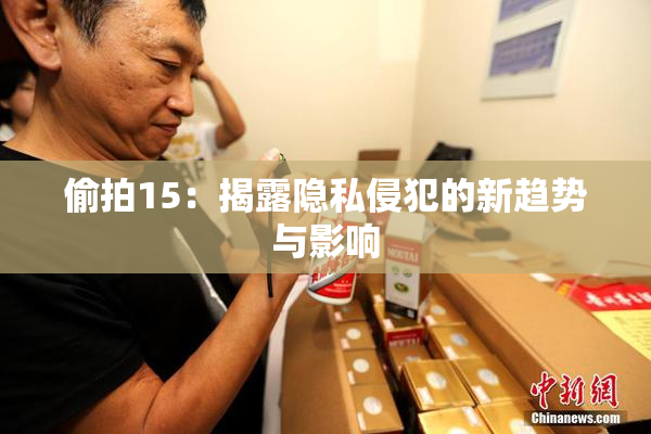 偷拍15：揭露隐私侵犯的新趋势与影响
