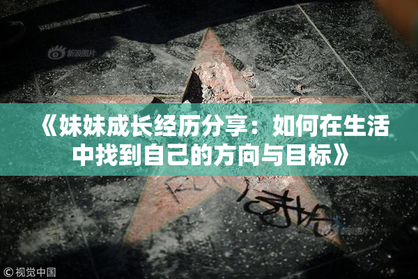 《妹妹成长经历分享：如何在生活中找到自己的方向与目标》
