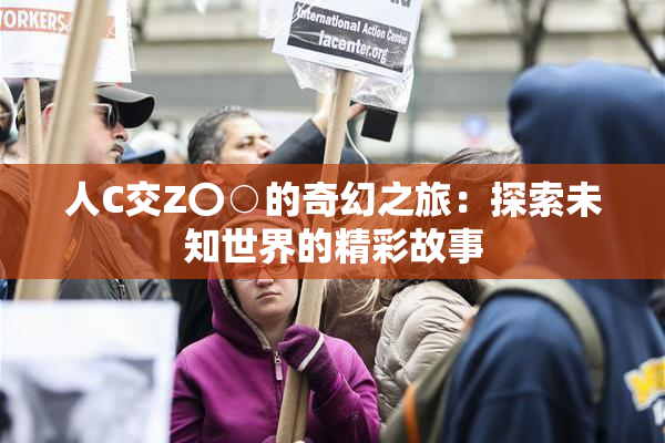 人C交Z〇○的奇幻之旅：探索未知世界的精彩故事