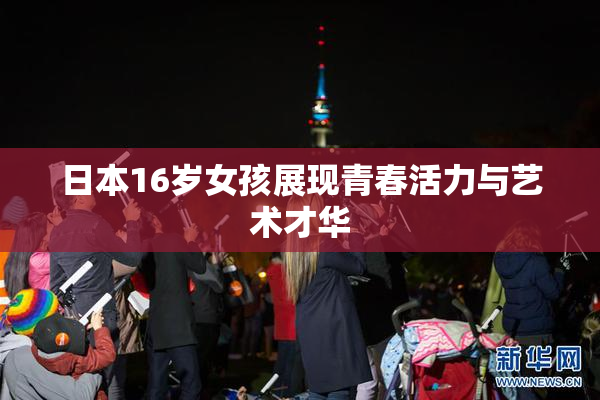 日本16岁女孩展现青春活力与艺术才华