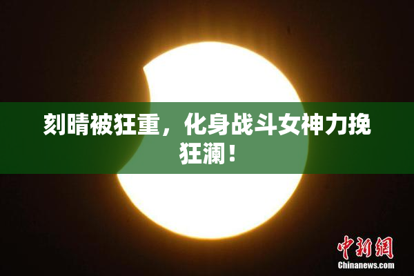 刻晴被狂重，化身战斗女神力挽狂澜！