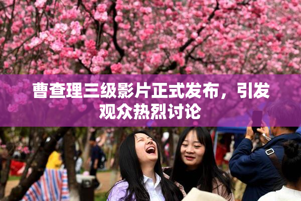 曹查理三级影片正式发布，引发观众热烈讨论