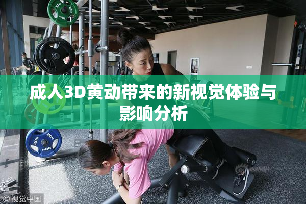 成人3D黄动带来的新视觉体验与影响分析