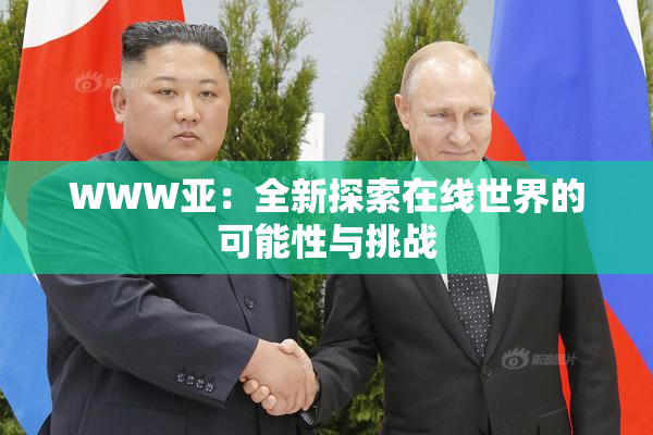 WWW亚：全新探索在线世界的可能性与挑战