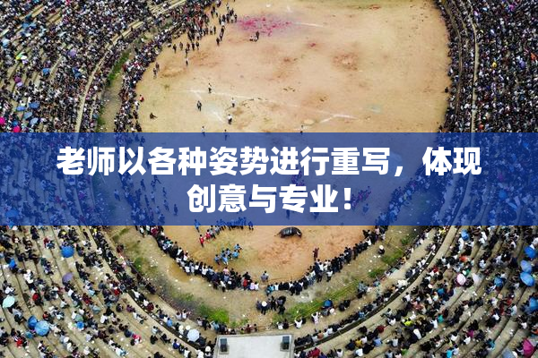 老师以各种姿势进行重写，体现创意与专业！