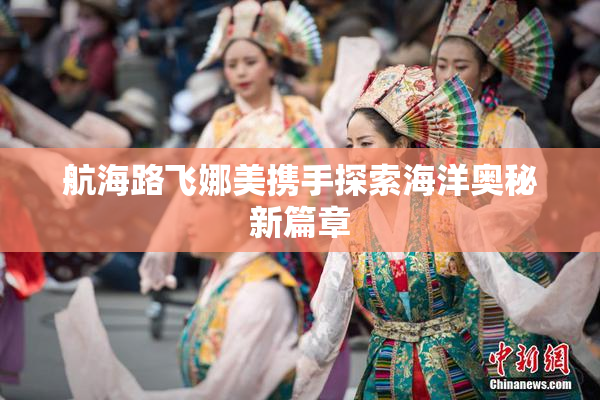 航海路飞娜美携手探索海洋奥秘新篇章