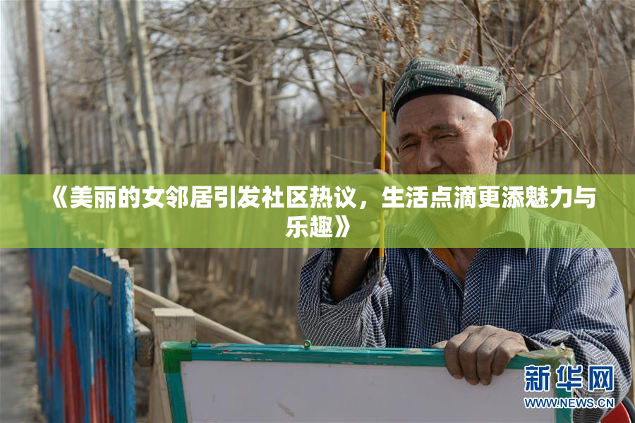 《美丽的女邻居引发社区热议，生活点滴更添魅力与乐趣》