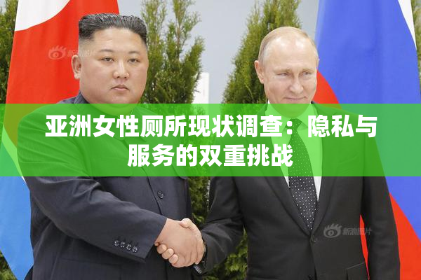 亚洲女性厕所现状调查：隐私与服务的双重挑战