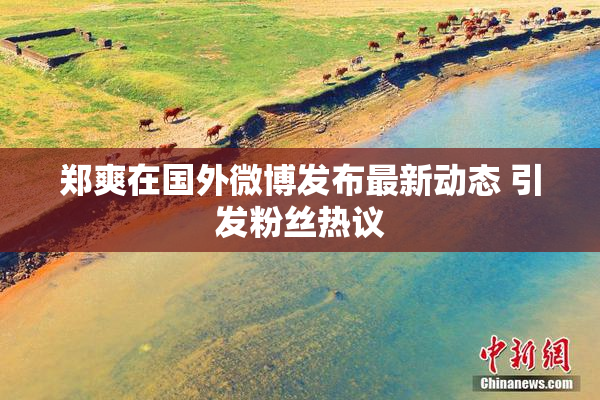 郑爽在国外微博发布最新动态 引发粉丝热议