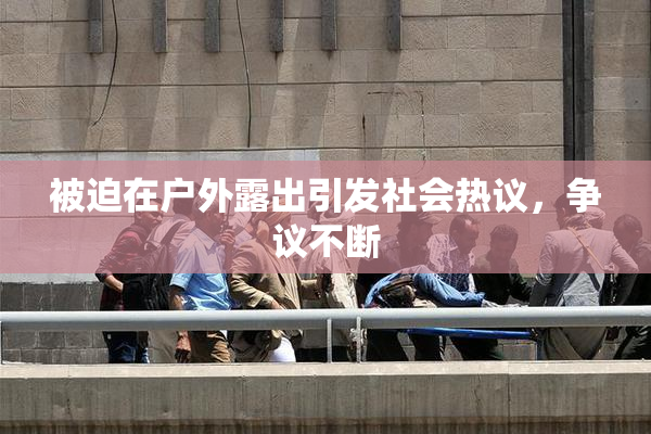 被迫在户外露出引发社会热议，争议不断