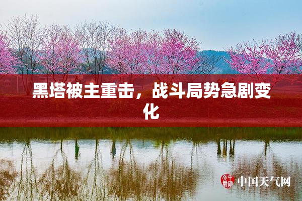 黑塔被主重击，战斗局势急剧变化