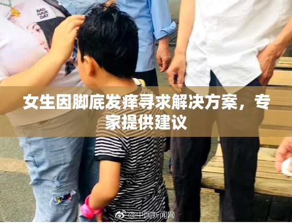 女生因脚底发痒寻求解决方案，专家提供建议
