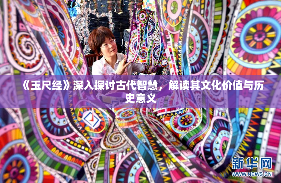 《玉尺经》深入探讨古代智慧，解读其文化价值与历史意义