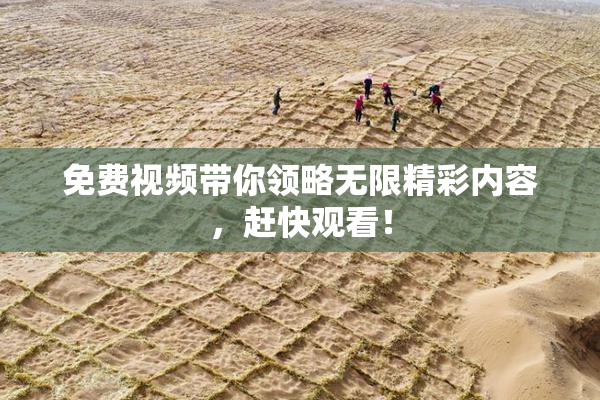 免费视频带你领略无限精彩内容，赶快观看！