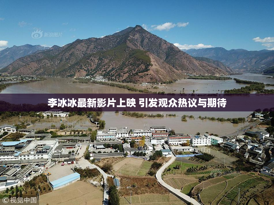 李冰冰最新影片上映 引发观众热议与期待