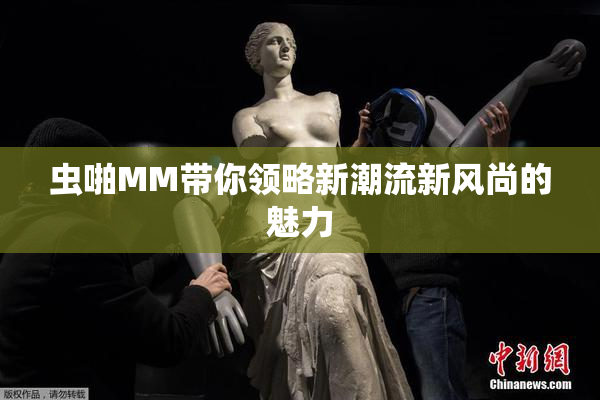 虫啪MM带你领略新潮流新风尚的魅力